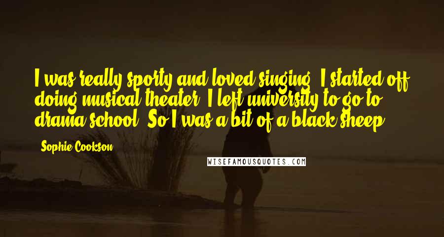 Sophie Cookson Quotes: I was really sporty and loved singing. I started off doing musical theater. I left university to go to drama school. So I was a bit of a black sheep.