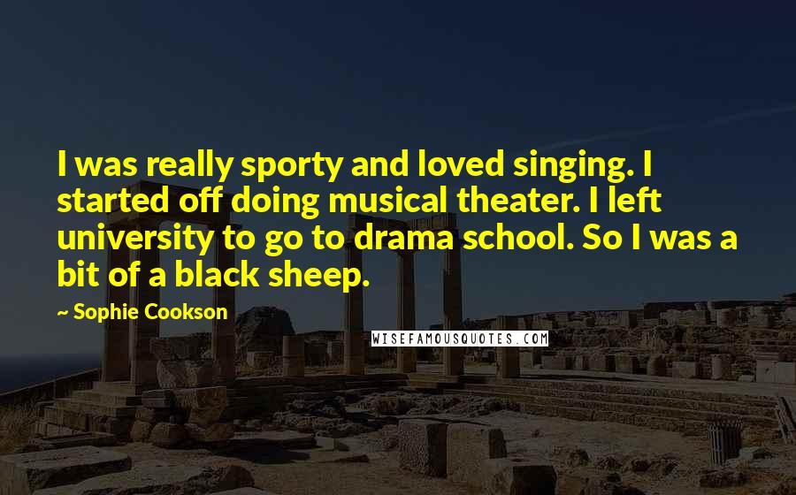 Sophie Cookson Quotes: I was really sporty and loved singing. I started off doing musical theater. I left university to go to drama school. So I was a bit of a black sheep.