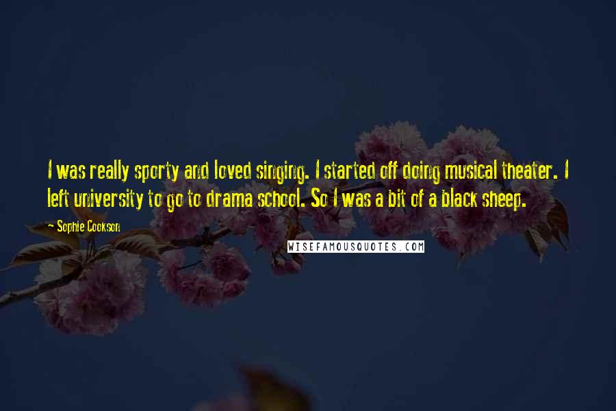 Sophie Cookson Quotes: I was really sporty and loved singing. I started off doing musical theater. I left university to go to drama school. So I was a bit of a black sheep.