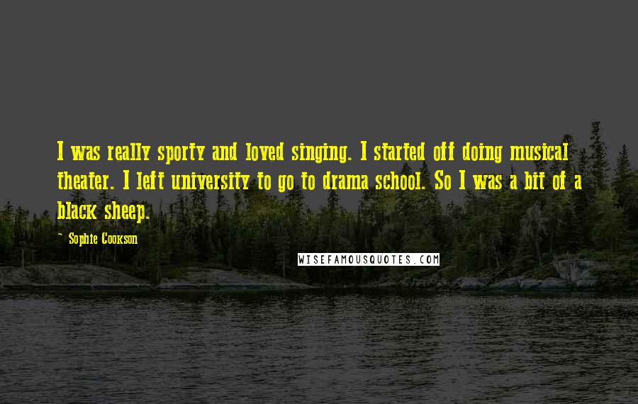 Sophie Cookson Quotes: I was really sporty and loved singing. I started off doing musical theater. I left university to go to drama school. So I was a bit of a black sheep.