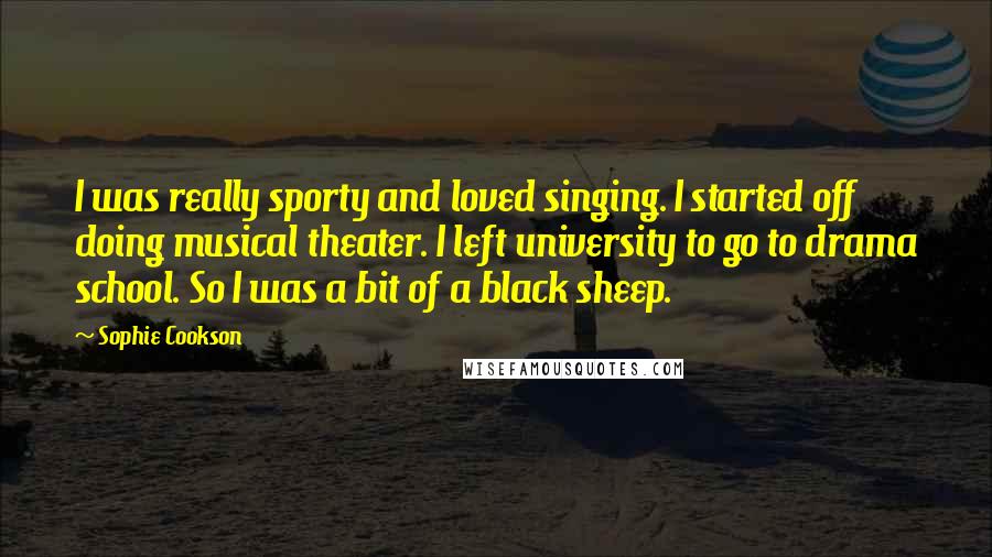 Sophie Cookson Quotes: I was really sporty and loved singing. I started off doing musical theater. I left university to go to drama school. So I was a bit of a black sheep.