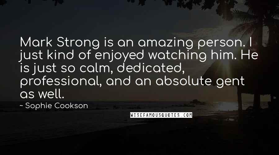 Sophie Cookson Quotes: Mark Strong is an amazing person. I just kind of enjoyed watching him. He is just so calm, dedicated, professional, and an absolute gent as well.