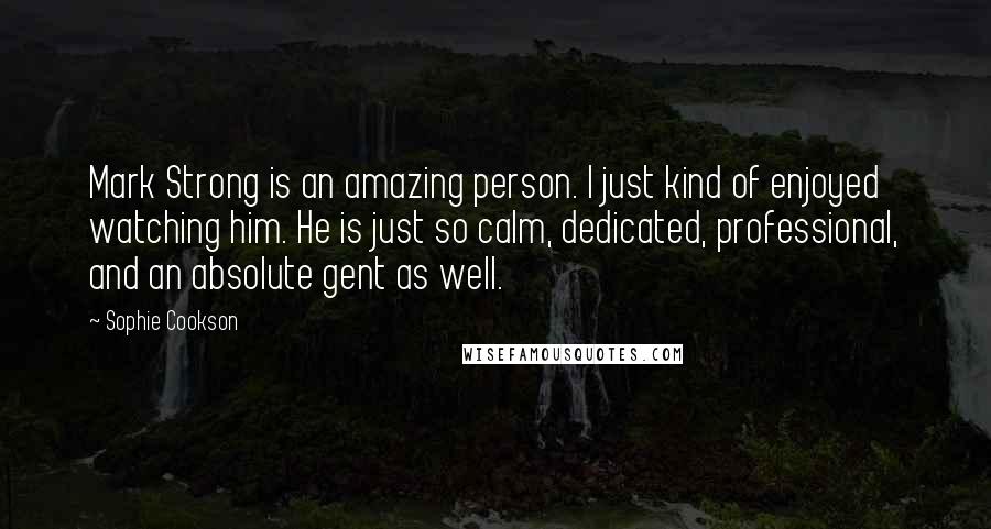 Sophie Cookson Quotes: Mark Strong is an amazing person. I just kind of enjoyed watching him. He is just so calm, dedicated, professional, and an absolute gent as well.