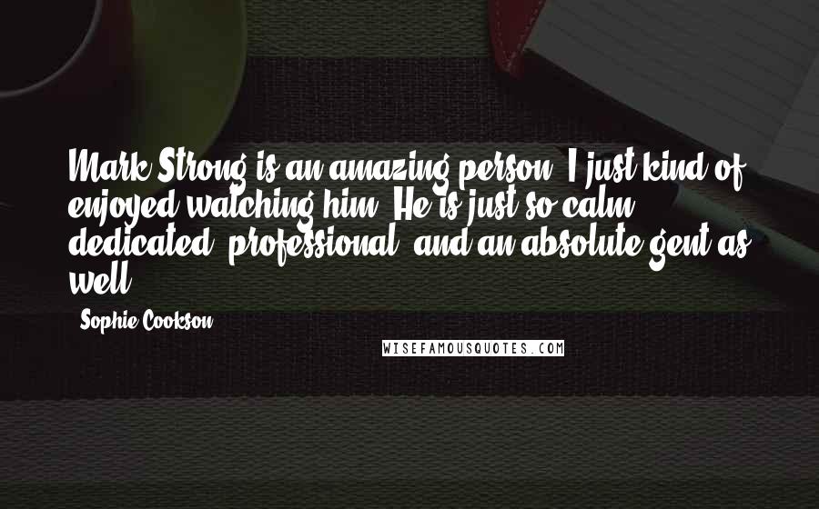 Sophie Cookson Quotes: Mark Strong is an amazing person. I just kind of enjoyed watching him. He is just so calm, dedicated, professional, and an absolute gent as well.