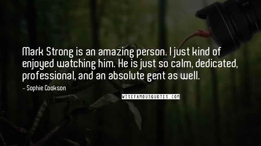 Sophie Cookson Quotes: Mark Strong is an amazing person. I just kind of enjoyed watching him. He is just so calm, dedicated, professional, and an absolute gent as well.