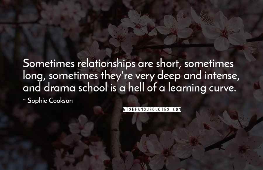 Sophie Cookson Quotes: Sometimes relationships are short, sometimes long, sometimes they're very deep and intense, and drama school is a hell of a learning curve.