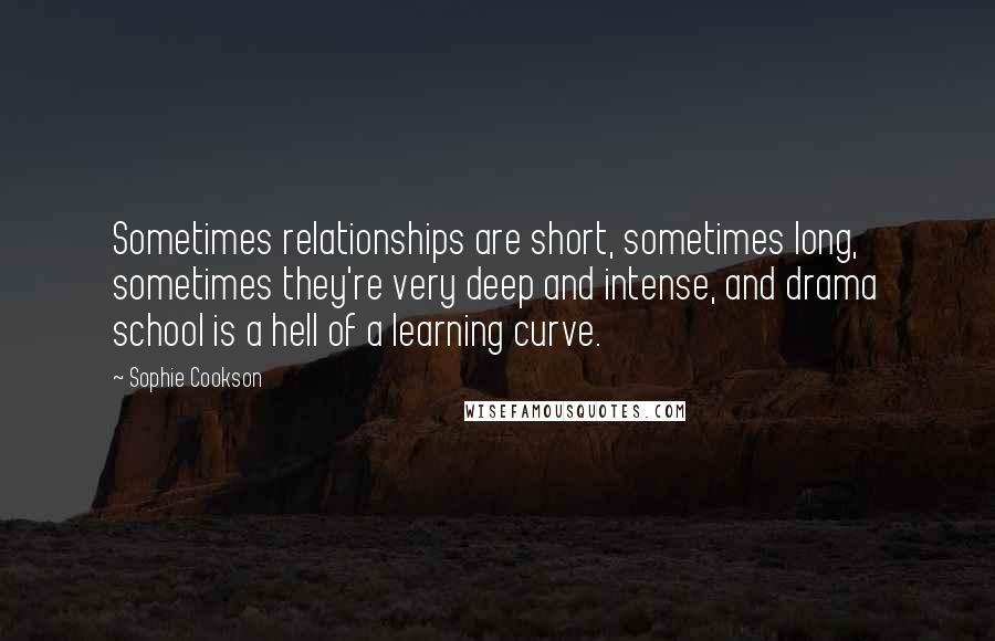 Sophie Cookson Quotes: Sometimes relationships are short, sometimes long, sometimes they're very deep and intense, and drama school is a hell of a learning curve.