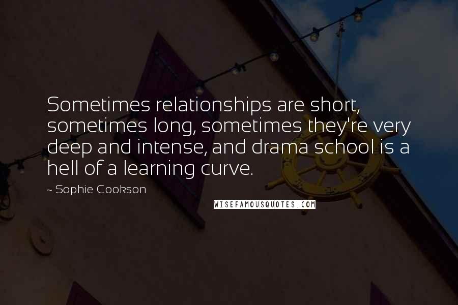 Sophie Cookson Quotes: Sometimes relationships are short, sometimes long, sometimes they're very deep and intense, and drama school is a hell of a learning curve.