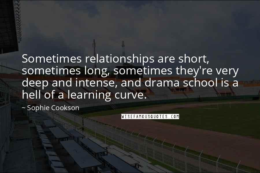 Sophie Cookson Quotes: Sometimes relationships are short, sometimes long, sometimes they're very deep and intense, and drama school is a hell of a learning curve.