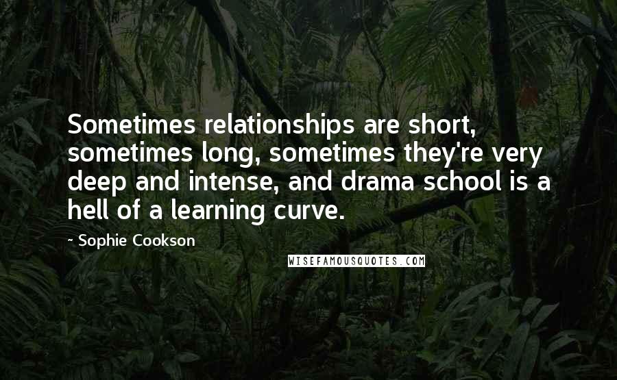 Sophie Cookson Quotes: Sometimes relationships are short, sometimes long, sometimes they're very deep and intense, and drama school is a hell of a learning curve.