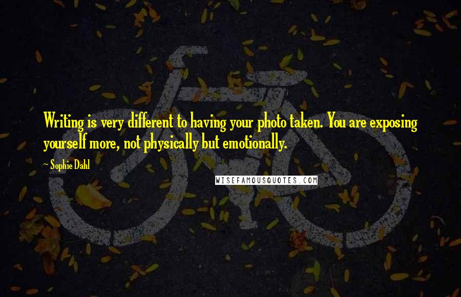 Sophie Dahl Quotes: Writing is very different to having your photo taken. You are exposing yourself more, not physically but emotionally.