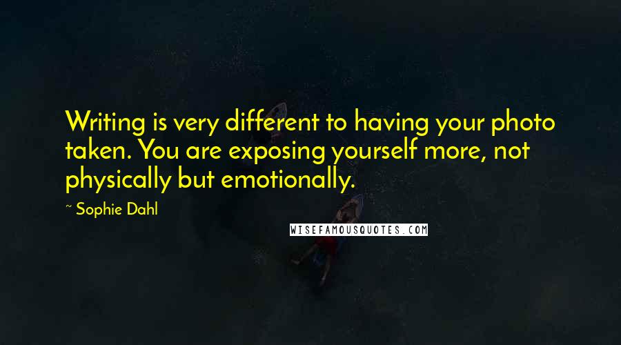 Sophie Dahl Quotes: Writing is very different to having your photo taken. You are exposing yourself more, not physically but emotionally.