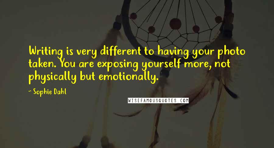 Sophie Dahl Quotes: Writing is very different to having your photo taken. You are exposing yourself more, not physically but emotionally.