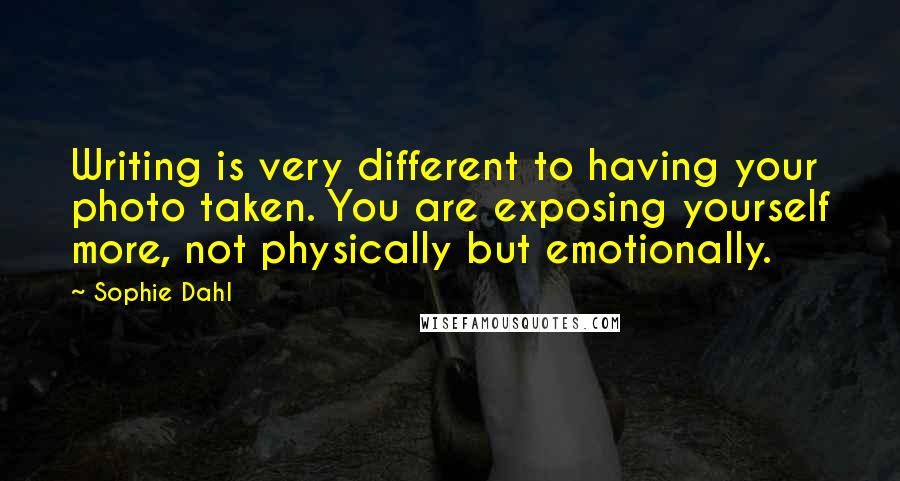 Sophie Dahl Quotes: Writing is very different to having your photo taken. You are exposing yourself more, not physically but emotionally.