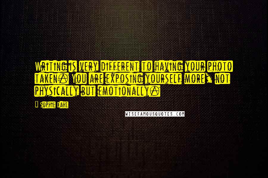 Sophie Dahl Quotes: Writing is very different to having your photo taken. You are exposing yourself more, not physically but emotionally.