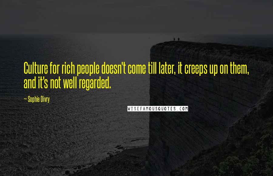 Sophie Divry Quotes: Culture for rich people doesn't come till later, it creeps up on them, and it's not well regarded.