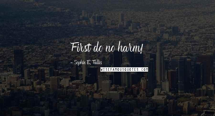 Sophie E. Tallis Quotes: First do no harm!