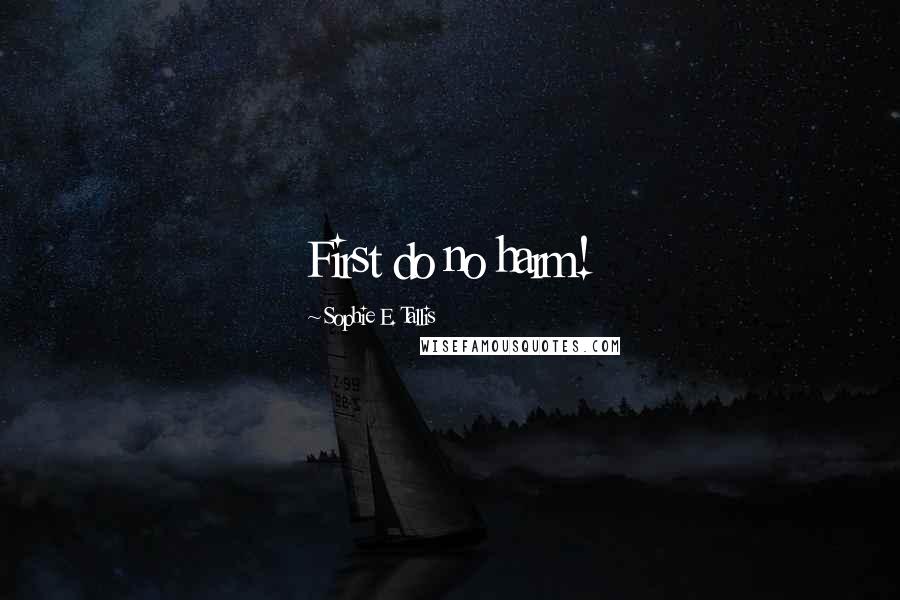 Sophie E. Tallis Quotes: First do no harm!