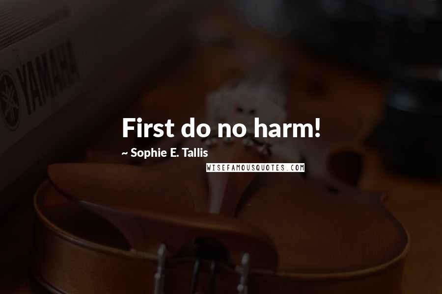 Sophie E. Tallis Quotes: First do no harm!