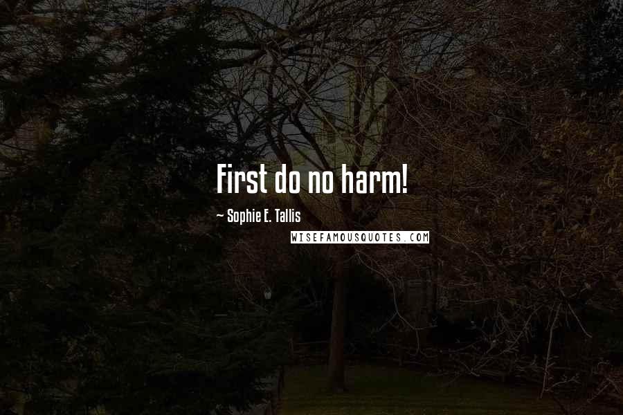 Sophie E. Tallis Quotes: First do no harm!