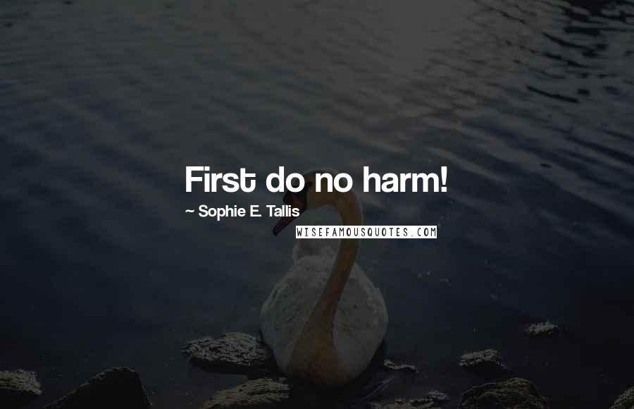 Sophie E. Tallis Quotes: First do no harm!