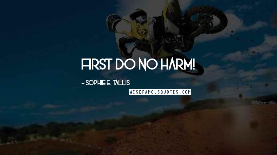 Sophie E. Tallis Quotes: First do no harm!