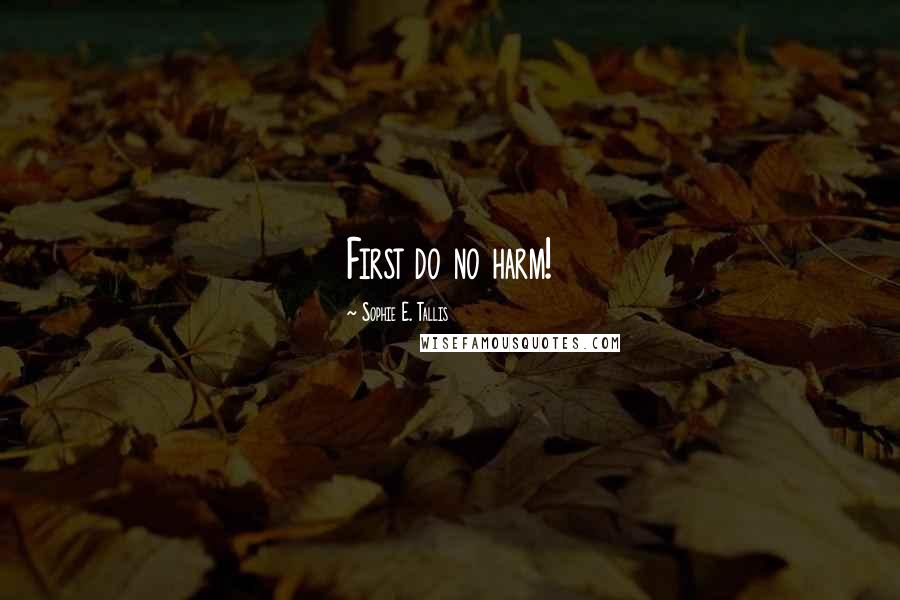 Sophie E. Tallis Quotes: First do no harm!