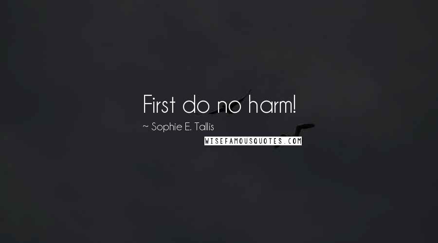 Sophie E. Tallis Quotes: First do no harm!