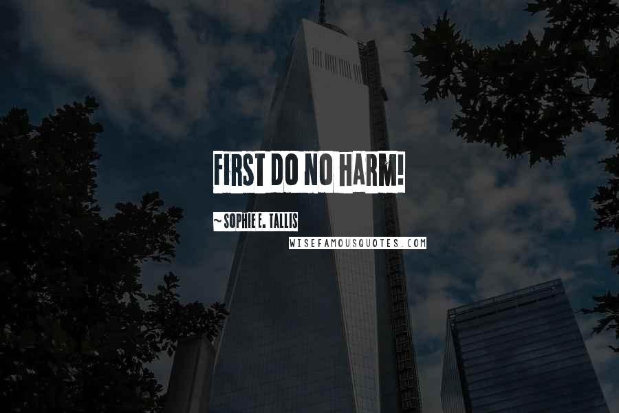 Sophie E. Tallis Quotes: First do no harm!
