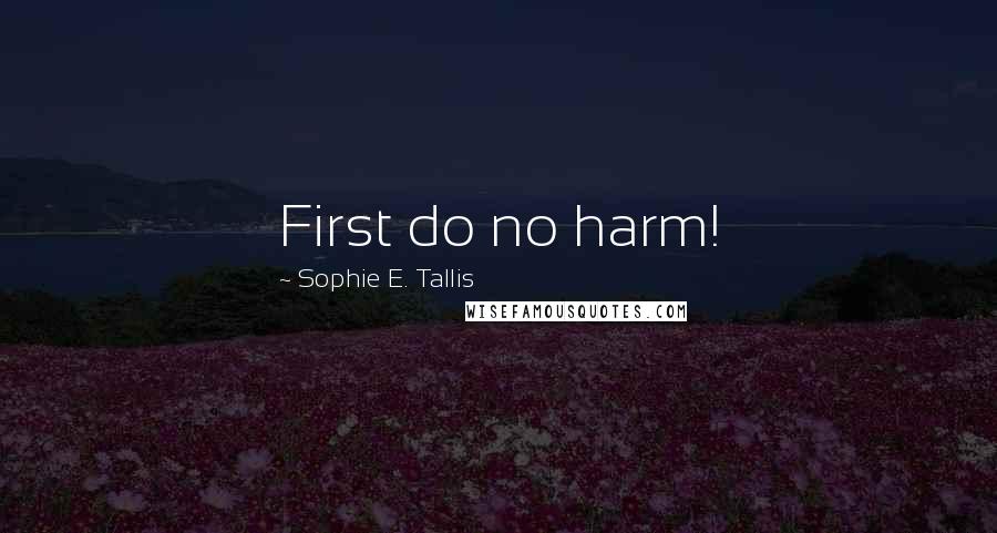 Sophie E. Tallis Quotes: First do no harm!