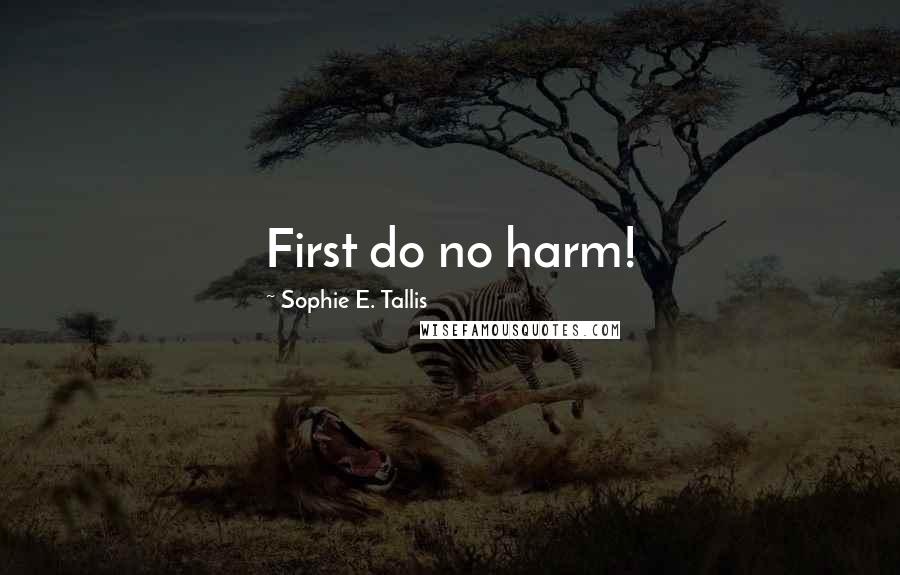 Sophie E. Tallis Quotes: First do no harm!