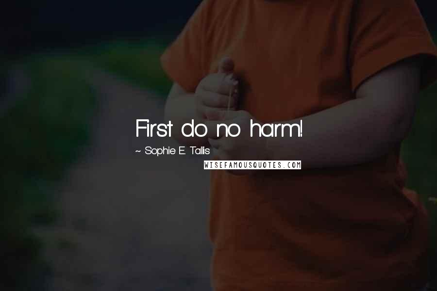 Sophie E. Tallis Quotes: First do no harm!