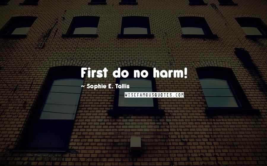 Sophie E. Tallis Quotes: First do no harm!