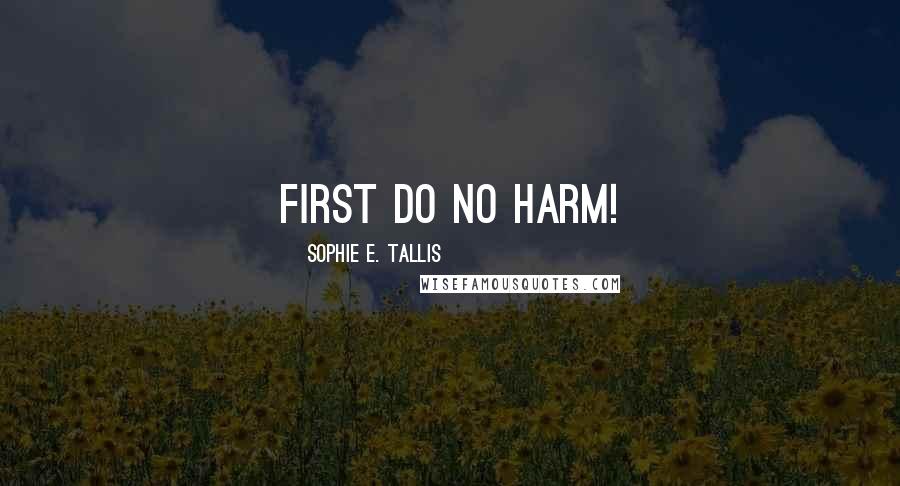 Sophie E. Tallis Quotes: First do no harm!