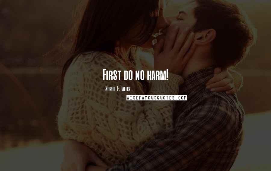 Sophie E. Tallis Quotes: First do no harm!