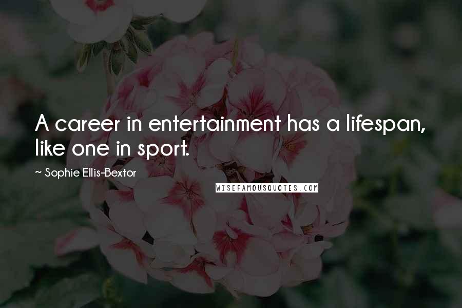 Sophie Ellis-Bextor Quotes: A career in entertainment has a lifespan, like one in sport.