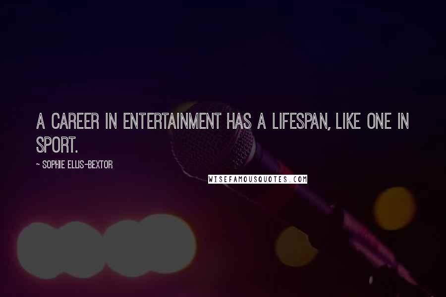 Sophie Ellis-Bextor Quotes: A career in entertainment has a lifespan, like one in sport.