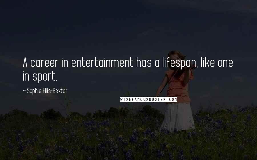 Sophie Ellis-Bextor Quotes: A career in entertainment has a lifespan, like one in sport.