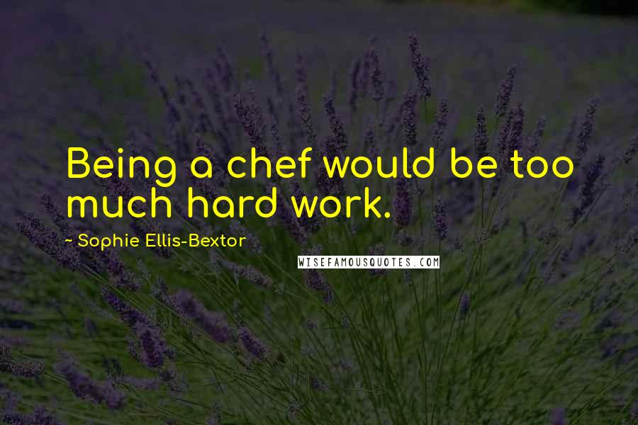 Sophie Ellis-Bextor Quotes: Being a chef would be too much hard work.