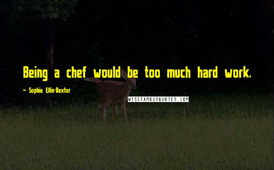 Sophie Ellis-Bextor Quotes: Being a chef would be too much hard work.