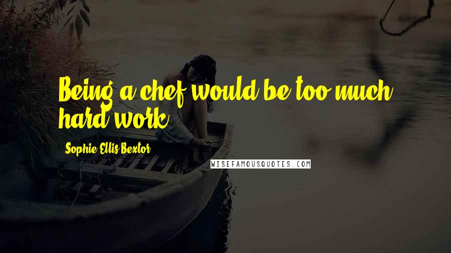 Sophie Ellis-Bextor Quotes: Being a chef would be too much hard work.