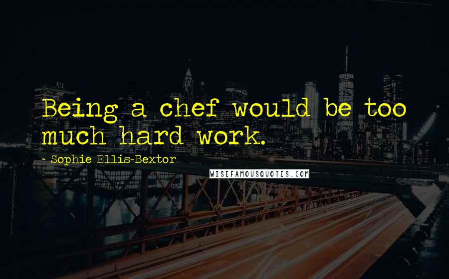 Sophie Ellis-Bextor Quotes: Being a chef would be too much hard work.