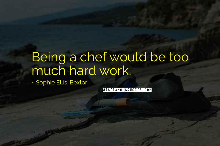 Sophie Ellis-Bextor Quotes: Being a chef would be too much hard work.