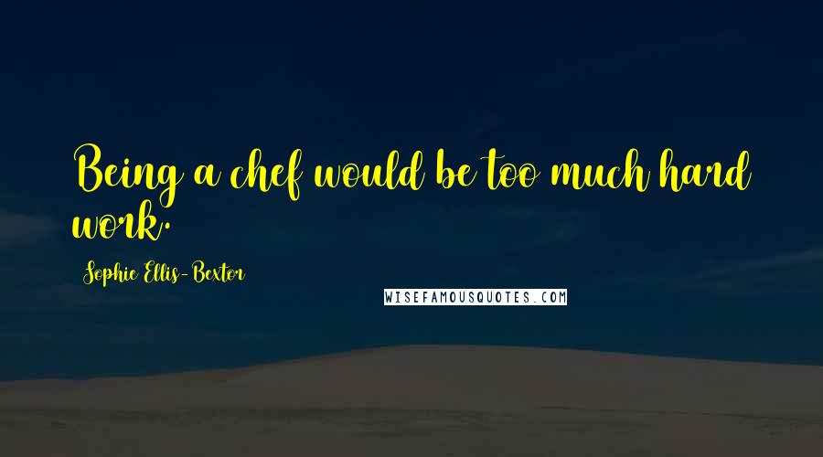 Sophie Ellis-Bextor Quotes: Being a chef would be too much hard work.