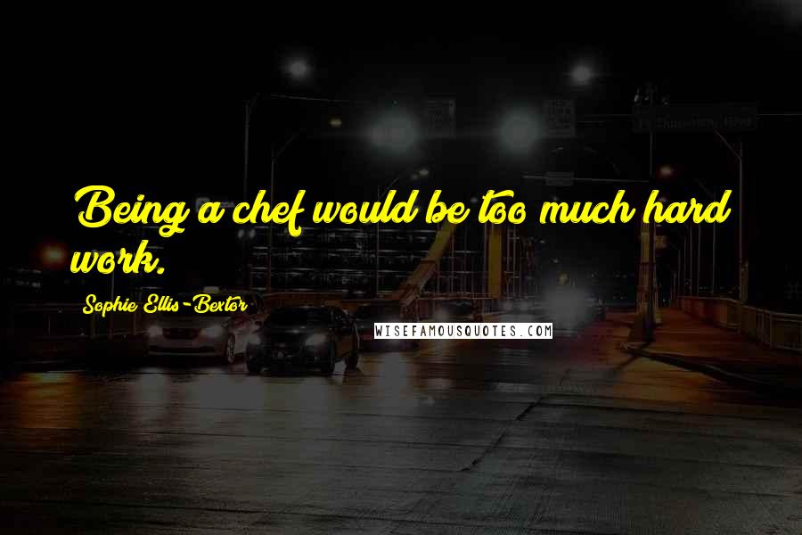 Sophie Ellis-Bextor Quotes: Being a chef would be too much hard work.