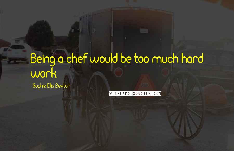 Sophie Ellis-Bextor Quotes: Being a chef would be too much hard work.