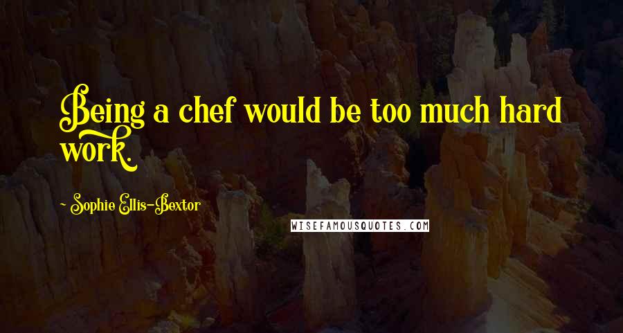 Sophie Ellis-Bextor Quotes: Being a chef would be too much hard work.