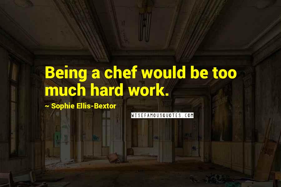 Sophie Ellis-Bextor Quotes: Being a chef would be too much hard work.