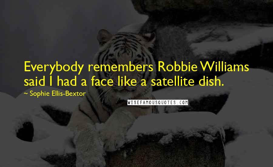 Sophie Ellis-Bextor Quotes: Everybody remembers Robbie Williams said I had a face like a satellite dish.