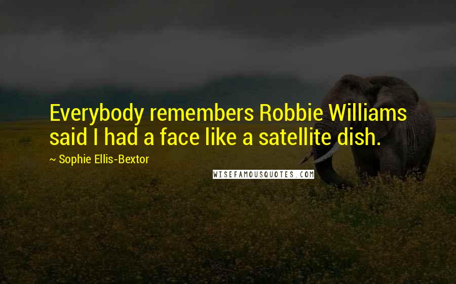 Sophie Ellis-Bextor Quotes: Everybody remembers Robbie Williams said I had a face like a satellite dish.